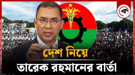 দেশ নিয়ে তারেক রহমানের বার্তা | Tarique Rahman | BNP | BD Politics | Kalbela