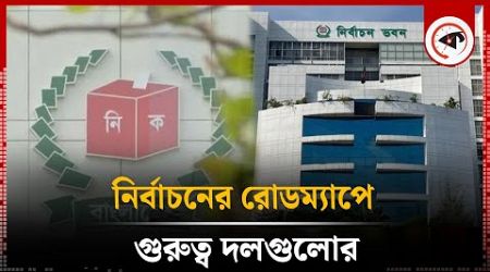 নির্বাচনের রোডম্যাপে গুরুত্ব দলগুলোর | Election Roadmap | Interim Government | Political Parties