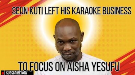 #ovevekuve SEUN KUTI LEFT HIS KARAOKE BUSINESS TO FOCUS ON AISHA YESUFU!