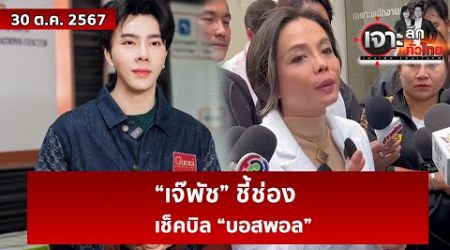 “เจ๊พัช” ชี้ช่องเช็คบิล “บอสพอล” | เจาะลึกทั่วไทย | 30 ต.ค. 67