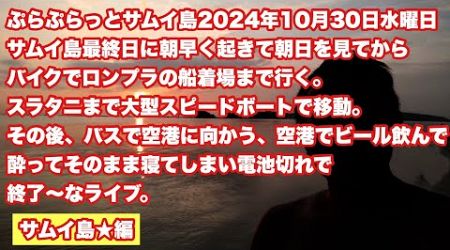 【Live配信】6:15／30-Oct2024★ぷらぷらっとバンコク「サムイ島編★朝ライブで日の出から港に行ってスピードボートでスラタニ行ってバスで空港まで行くライブ★最後はビールで撃沈」#Live