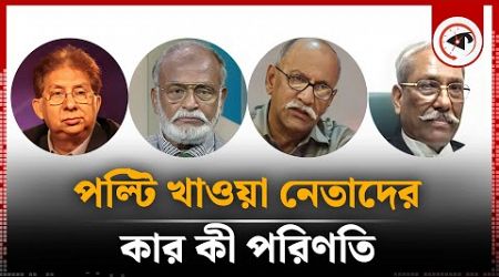 পল্টি খাওয়া নেতাদের কার কী পরিণতি | Political Leaders | BD Politics | Kalbela