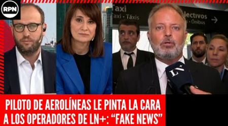 PILOTO DE AEROLÍNEAS LES PINTO LAS CARAS A LOS PERIODISTAS OPERADORES DE LN+: &quot;DIVULGAN FAKE NEWS&quot;