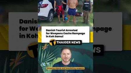 Danish Tourist Arrested for Weapons Cache Rampage in Koh Samui #Thailand #ThailandNews