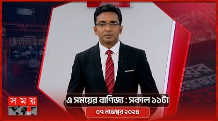 এ সময়ের বাণিজ্য | সকাল ১১টা | ০৭ নভেম্বর ২০২৪ | Somoy TV Business Bulletin 11am | Business News