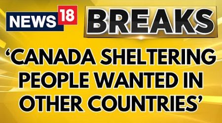 Top Government Sources Reveal That &#39;Canada Is Sheltering People Wanted In Other Countries&#39; | News18