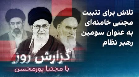 گزارش روز با مجتبا پورمحسن: تلاش برای تثبیت مجتبی خامنه‌ای به عنوان سومین رهبر نظام