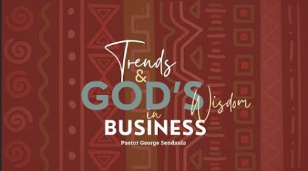 TRENDS AND GOD&#39;S WISDOM IN BUSINESS | PASTOR GEORGE SENDAULA | 13-11-2024