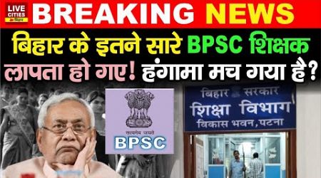 Bihar के इतने सारे BPSC Teachers कहां गायब हो गए, Education Department, नौकरी जानेवाली है ?