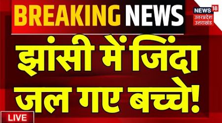 Big Tragedy in Jhansi Medical College Fire LIVE: झांसी में जिंदा जल गए बच्चे! | Breaking News | Yogi