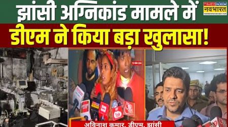 Jhansi Medical College Fire Accident मामले में DM Avinash Kumar ने दिया बड़ा बयान | Hindi News