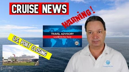 TRAVEL WARNINGS, U.S. CRUISE PORT CLOSING FOR GOOD, MORE CRUISE NEWS