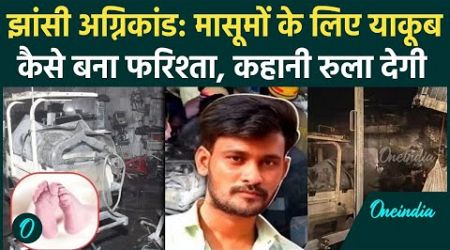 Jhansi Medical College Fire Updates: कौन है Yakoob Mansoori, बचाई कई बच्चों की जान | वनइंडिया हिंदी