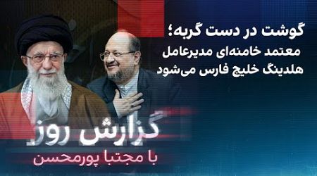 گزارش روز با مجتبا پورمحسن: گوشت در دست گربه‌؛ معتمد خامنه‌ای مدیرعامل هلدینگ خلیج فارس