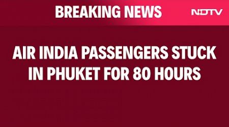 Air India News | Air India Passengers Stuck In Phuket For 80 Hours