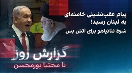 گزارش روز با مجتبا پورمحسن: پیام عقب‌نشینی خامنه‌ای به لبنان رسید؛ شرط نتانیاهو برای آتش‌بس