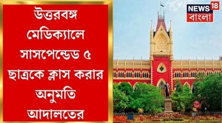 Calcutta High Court : North Bengal Medical College এর Suspended ৫ ছাত্রকে ক্লাস করার অনুমতি আদালতের