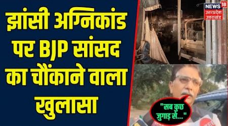 Jhansi Medical College Fire Accident Updates: झांसी अग्निकांड पर BJP सांसदका चौंकाने वाला | Anurag