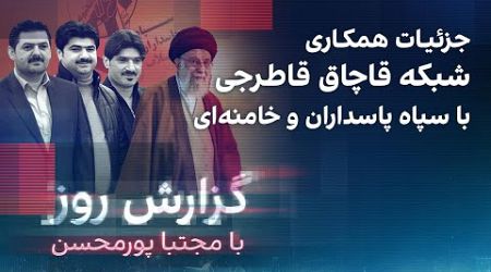 گزارش روز با مجتبا پورمحسن: جزئیات همکاری شبکه قاچاق قاطرجی با سپاه پاسداران و خامنه‌ای