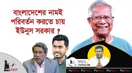 বাংলাদেশের নামই পরিবর্তন করতে চায় ইউনুস সরকার ? | Dr. Yunus | Politics Tv