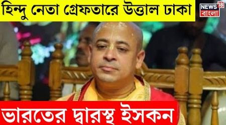 Hindu Monk Leader উত্তাল Dhaka, Indian Government এর দ্বারস্থ ISCKON । N18G