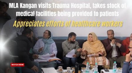 MLA Kangan visits Trauma Hospital, takes stock of medical facilities being provided to patients