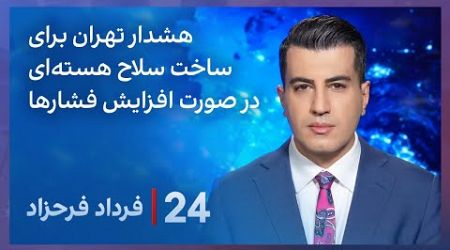 ‏‏‏﻿﻿۲۴ با فرداد فرحزاد: هشدار تهران برای ساخت سلاح هسته‌ای در صورت افزایش فشارها