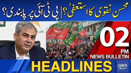 Dawn News Headlines: 2 PM | Government To Ban PTI? | Mohsin Naqvi&#39;s Resignation? | 29 Nov, 2024