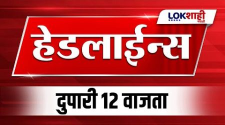 Headlines Today | 12 PM | 12 Dec 2024 | Maharashtra Politics | Lokshahi Marathi News