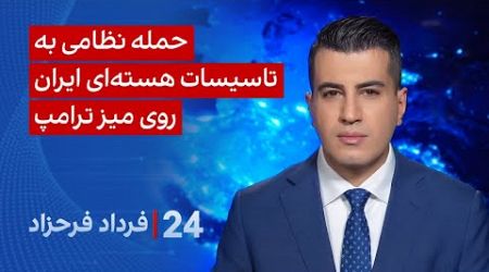 ‏‏‏﻿﻿۲۴ با فرداد فرحزاد: حمله نظامی به تاسیسات هسته‌ای ایران، روی میز ترامپ