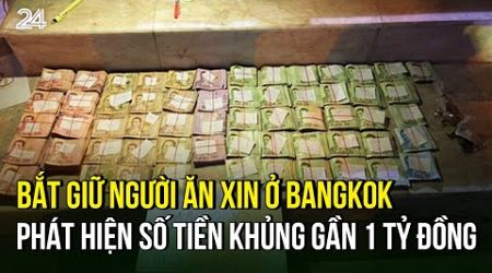 Bắt giữ người ăn xin ở Bangkok, phát hiện số tiền khủng gần 1 tỉ đồng | VTV24