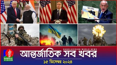 আন্তর্জাতিক সব খবর | Banglavision World News | 15 December 2024 | International News Bulletin