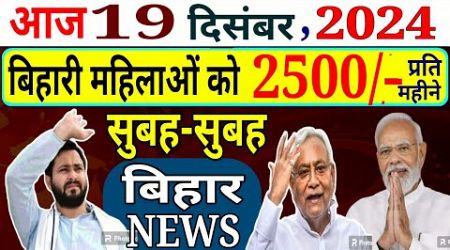 19 December 2024 Bihar News | 5 lakh Government JOB | महिलाओं को ₹2500, सभी को PM आवास! TEJASHVI