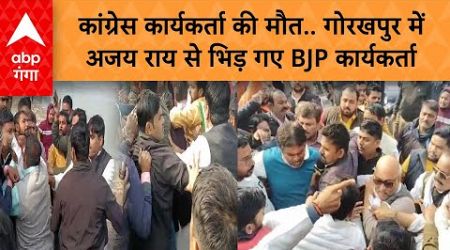 UP Politics: कांग्रेस कार्यकर्ता की मौत.. गोरखपुर में Ajai Rai से भिड़ गए BJP कार्यकर्ता |