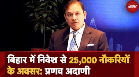 Bihar Business Connect कार्यक्रम में Pranav Adani:&#39; Bihar में निवेश से 25,000 नौकरियों के अवसर&#39;