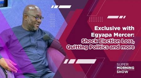 Exclusive with Egyapa Mercer: Shock Election Loss, Quitting Politics and more