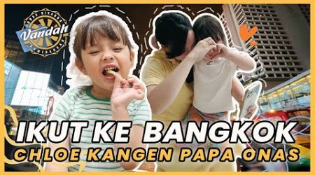 IKUT KE BANGKOK, CHLOE KANGEN PAPA ONAS !