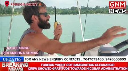 FOREIGN YACHT GOT IMMIGRATION CLEARANCE: Crews Showed Gratitude Towards Nicobar Administration.