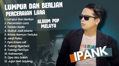 Ipank - LUMPUR DAN BERLIAN - PERCERAIAN LARA - TERLALU SADIS || POP MINANG MELAYU TERPOPULER 2024