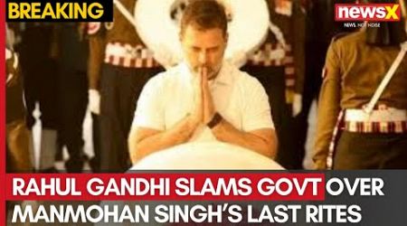 Rahul Gandhi Slams Govt Over Dr. Manmohan Singh&#39;s Last Rites at Nigambodh Ghat | NewsX