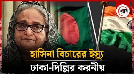 হাসিনা বিচারের ইস্যু, ঢাকা-দিল্লির সামনে বিকল্প কী | Sheikh Hasina | International Criminal Court