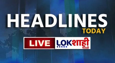 Headlines Today | LIVE Updates | Maharashtra Politics | Lokshahi Marathi | Marathi News