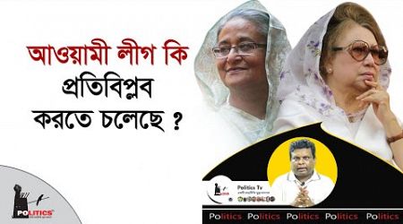 আওয়ামী লীগ কি প্রতিবিপ্লব করতে চলেছে ? | Awami League | BNP | Politics Tv