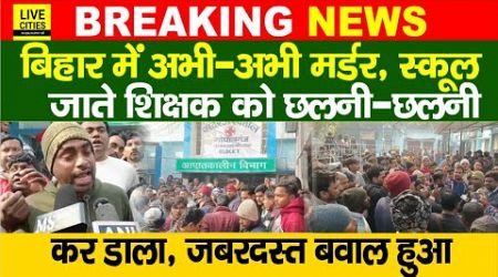 Bihar के Gopalganj में अभी-अभी Government Teacher को छलनी-छलनी कर डाला, बाप रे बाप ! | Bihar News