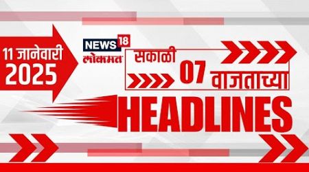 Marathi News Headlines | News18 Lokmat | 7 AM News Today | Maharashtra Politics | 11 Jan, 2025