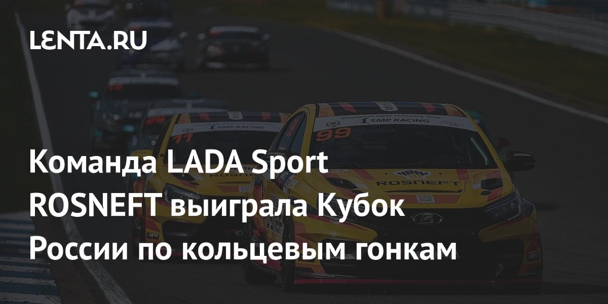 Команда LADA Sport ROSNEFT выиграла Кубок России по кольцевым гонкам