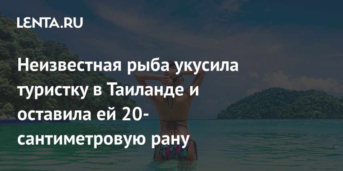 Неизвестная рыба укусила туристку в Таиланде и оставила ей 20-сантиметровую рану