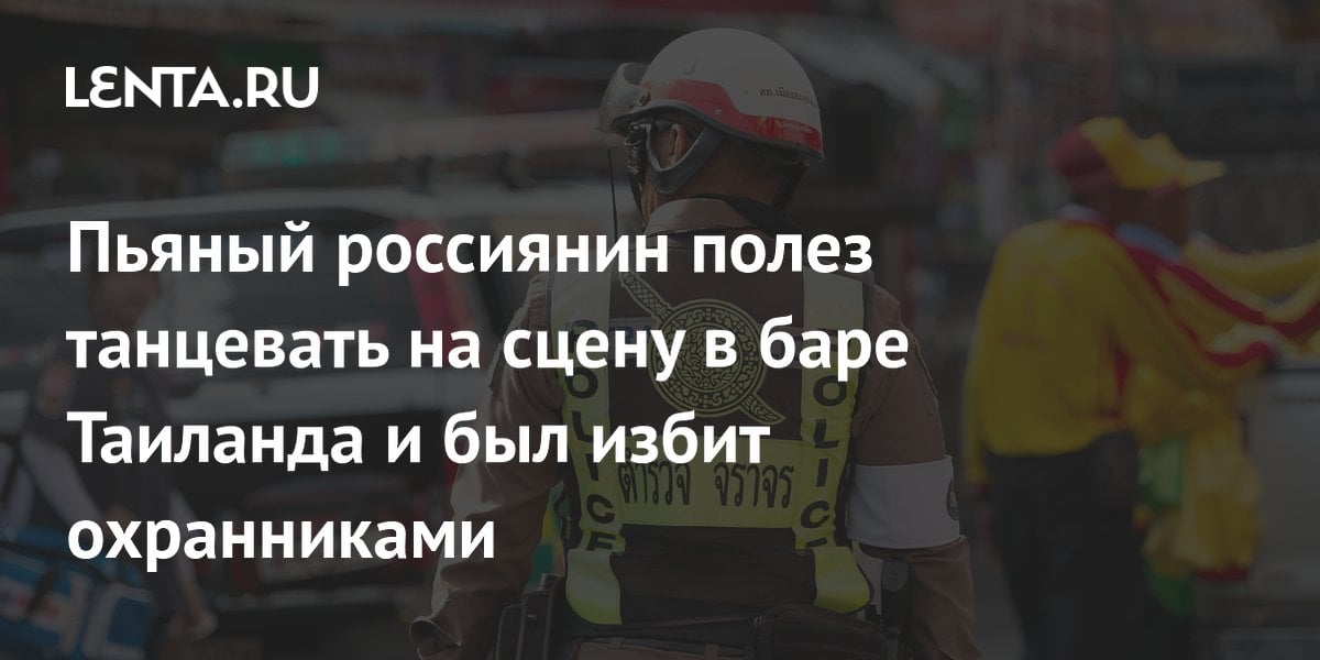 Пьяный россиянин полез танцевать на сцену в баре Таиланда и был избит охранниками