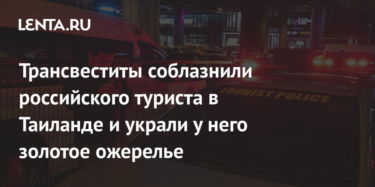 Трансвеститы соблазнили российского туриста в Таиланде и украли у него золотое ожерелье